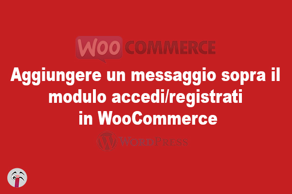 Aggiungere un messaggio sopra il modulo accedi/registrati in WooCommerce